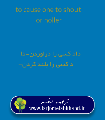 to cause one to shout or holler به فارسی